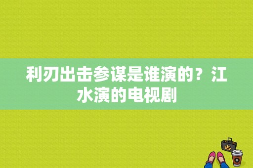 利刃出击参谋是谁演的？江水演的电视剧