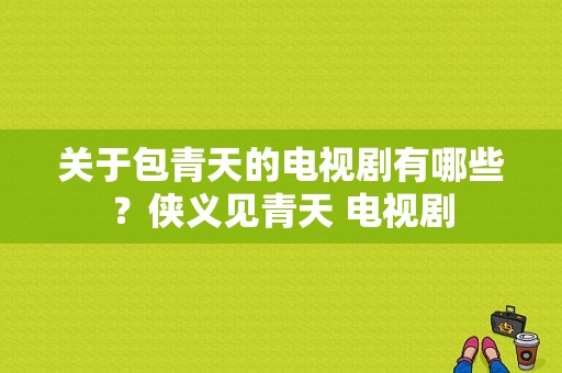 关于包青天的电视剧有哪些？侠义见青天 电视剧