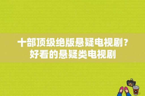 十部顶级绝版悬疑电视剧？好看的悬疑类电视剧