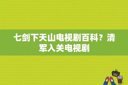 七剑下天山电视剧百科？清军入关电视剧-图1