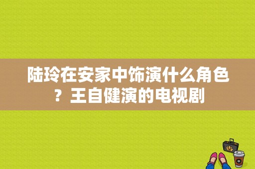 陆玲在安家中饰演什么角色？王自健演的电视剧