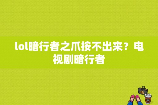 lol暗行者之爪按不出来？电视剧暗行者