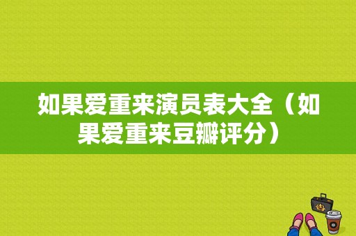 如果爱重来演员表大全（如果爱重来豆瓣评分）