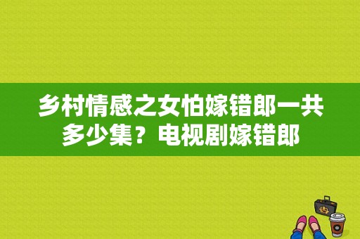 乡村情感之女怕嫁错郎一共多少集？电视剧嫁错郎-图1