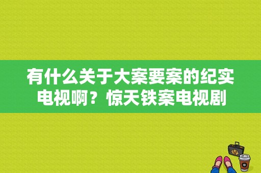 有什么关于大案要案的纪实电视啊？惊天铁案电视剧