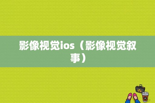 影像视觉ios（影像视觉叙事）