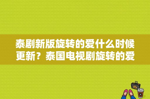 泰剧新版旋转的爱什么时候更新？泰国电视剧旋转的爱-图1