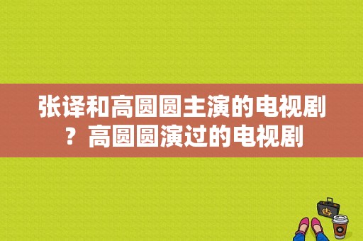 张译和高圆圆主演的电视剧？高圆圆演过的电视剧-图1