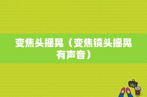 变焦头摇晃（变焦镜头摇晃有声音）-图1