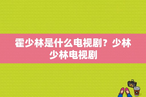 霍少林是什么电视剧？少林少林电视剧-图1