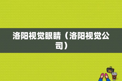 洛阳视觉眼睛（洛阳视觉公司）-图1