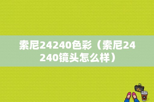 索尼24240色彩（索尼24240镜头怎么样）-图1