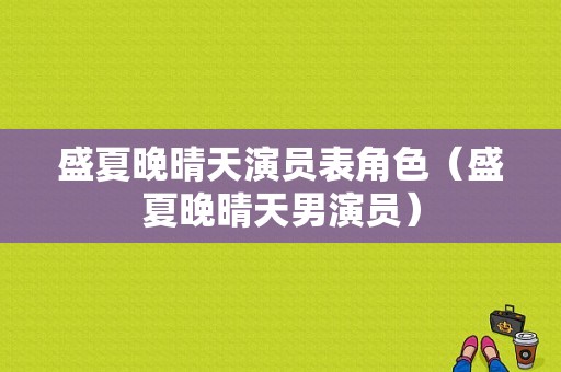 盛夏晚晴天演员表角色（盛夏晚晴天男演员）-图1