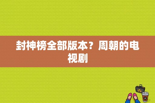 封神榜全部版本？周朝的电视剧-图1