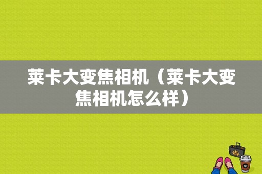 莱卡大变焦相机（莱卡大变焦相机怎么样）