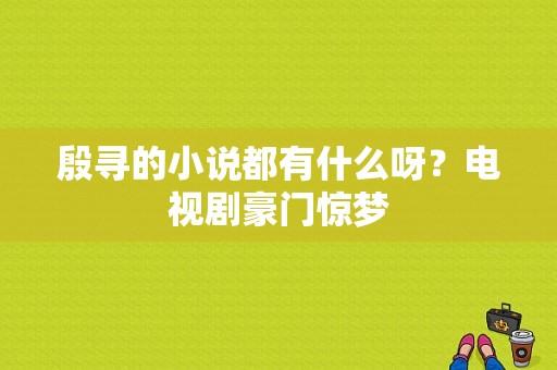 殷寻的小说都有什么呀？电视剧豪门惊梦-图1