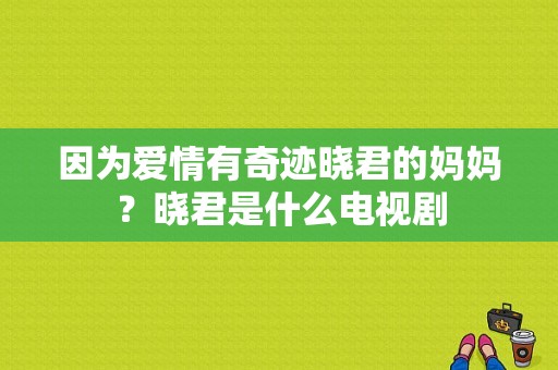 因为爱情有奇迹晓君的妈妈？晓君是什么电视剧