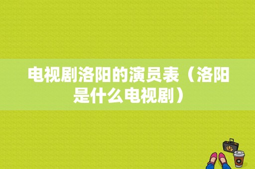 电视剧洛阳的演员表（洛阳是什么电视剧）-图1