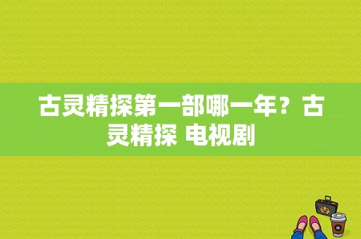 古灵精探第一部哪一年？古灵精探 电视剧-图1