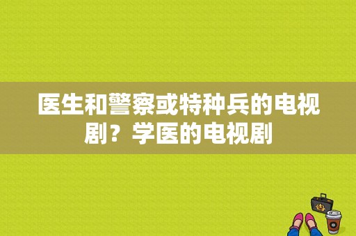 医生和警察或特种兵的电视剧？学医的电视剧-图1