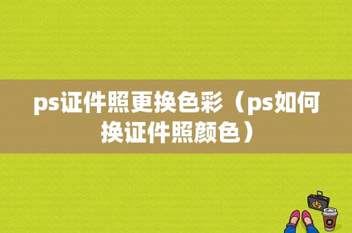 ps证件照更换色彩（ps如何换证件照颜色）