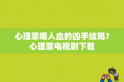 心理罪喝人血的凶手结局？心理罪电视剧下载