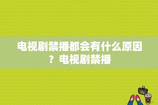 电视剧禁播都会有什么原因？电视剧禁播