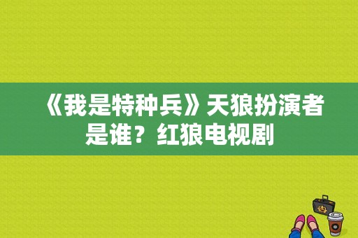 《我是特种兵》天狼扮演者是谁？红狼电视剧-图1