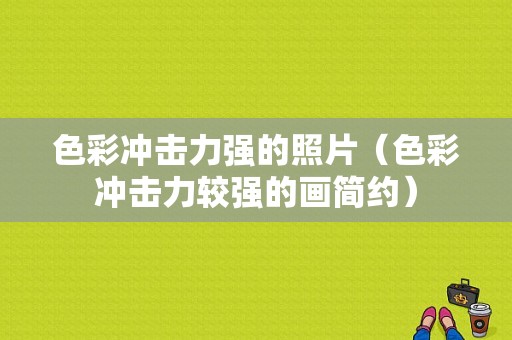 色彩冲击力强的照片（色彩冲击力较强的画简约）