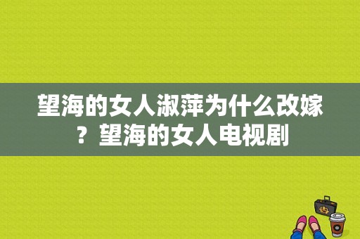 望海的女人淑萍为什么改嫁？望海的女人电视剧