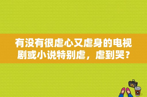 有没有很虐心又虐身的电视剧或小说特别虐，虐到哭？我想嫁给你电视剧