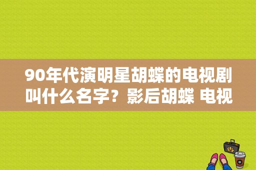 90年代演明星胡蝶的电视剧叫什么名字？影后胡蝶 电视剧