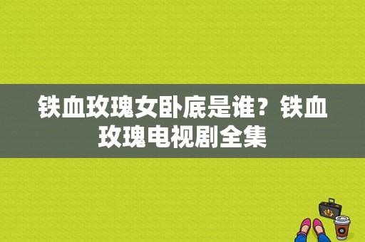 铁血玫瑰女卧底是谁？铁血玫瑰电视剧全集