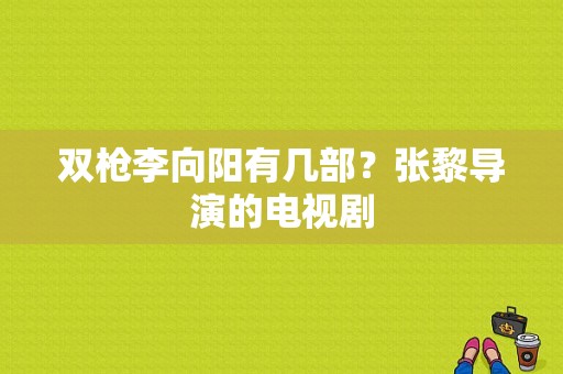 双枪李向阳有几部？张黎导演的电视剧