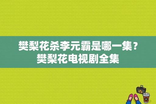 樊梨花杀李元霸是哪一集？樊梨花电视剧全集