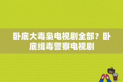 卧底大毒枭电视剧全部？卧底缉毒警察电视剧-图1