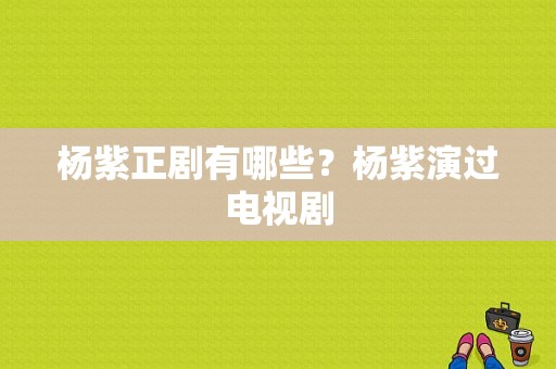 杨紫正剧有哪些？杨紫演过电视剧