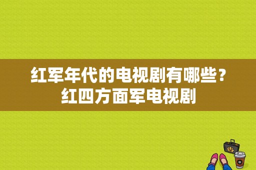 红军年代的电视剧有哪些？红四方面军电视剧-图1