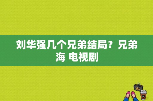 刘华强几个兄弟结局？兄弟海 电视剧-图1