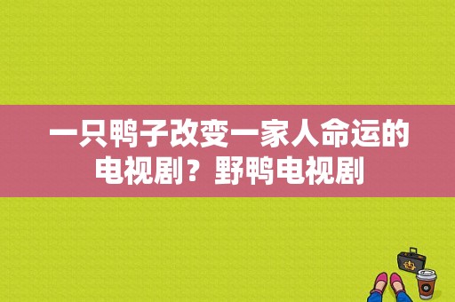 一只鸭子改变一家人命运的电视剧？野鸭电视剧-图1