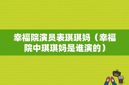 幸福院演员表琪琪妈（幸福院中琪琪妈是谁演的）