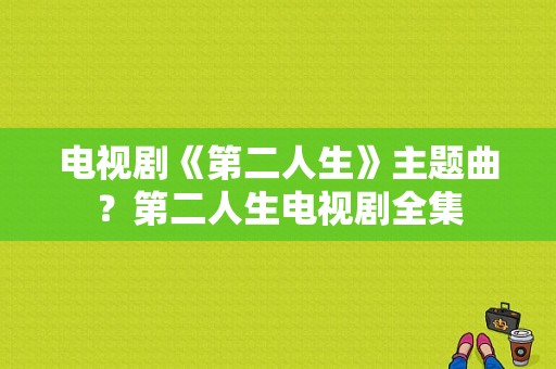 电视剧《第二人生》主题曲？第二人生电视剧全集