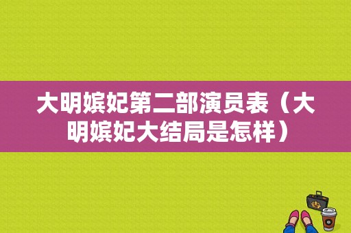 大明嫔妃第二部演员表（大明嫔妃大结局是怎样）