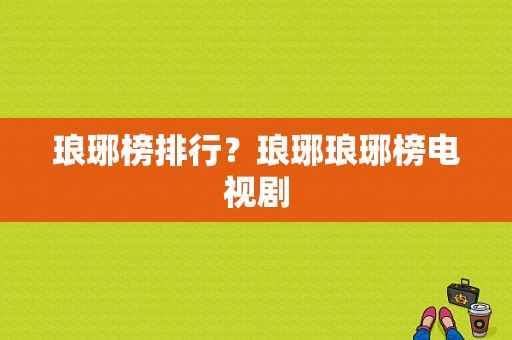 琅琊榜排行？琅琊琅琊榜电视剧-图1