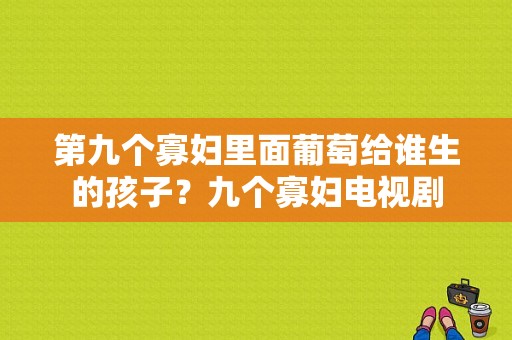 第九个寡妇里面葡萄给谁生的孩子？九个寡妇电视剧