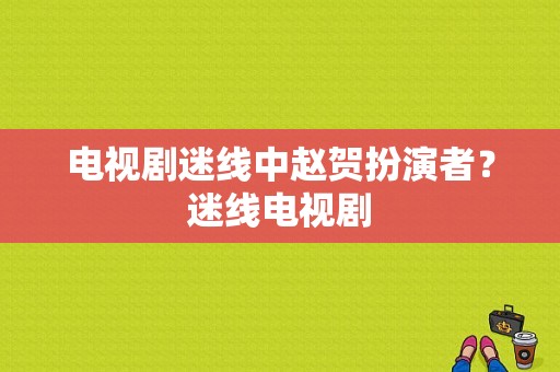 电视剧迷线中赵贺扮演者？迷线电视剧-图1