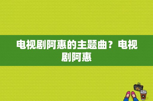 电视剧阿惠的主题曲？电视剧阿惠