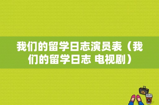 我们的留学日志演员表（我们的留学日志 电视剧）