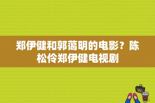 郑伊健和郭蔼明的电影？陈松伶郑伊健电视剧-图1