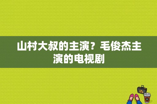 山村大叔的主演？毛俊杰主演的电视剧